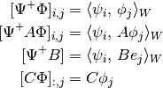 [\Psi^+  \Phi]_{i,j} &= \langle\psi_i,\, \phi_j \rangle_W \\
[\Psi^+ A \Phi]_{i,j} &= \langle\psi_i,\, A \phi_j\rangle_W \\
[\Psi^+ B] &= \langle \psi_i,\, B e_j\rangle_W \\
[C \Phi]_{:,j} &= C \phi_j