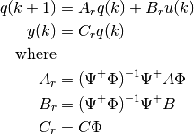 q(k+1) &= A_r q(k) + B_r u(k) \\
y(k) &= C_r q(k) \\
\text{where} \\
A_r &= (\Psi^+ \Phi)^{-1} \Psi^+ A \Phi \\
B_r &= (\Psi^+ \Phi)^{-1} \Psi^+ B \\
C_r &= C \Phi